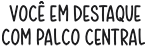 Você em destaque com Palco Central