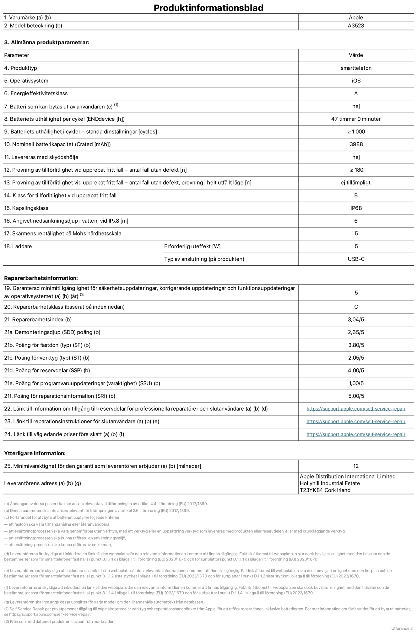 Produktinformationsblad för iPhone 17 Pro, modell A3523. Tillhandahålls av Apple Distribution International Limited, Hollyhill Industrial Estate. Cork, Ireland, T23 YK84. Enhetstyp: smartphone. Operativsystem: iOS. Energieffektivitetsklass: A. Batteri som kan bytas ut av användaren: nej. Batteritid per laddningscykel: 47 timmar. Batteriets livslängd i antal cykler – standardinställningar: ≥ 1000. Nominell batterikapacitet: 3988 mAh. Levereras med skyddsfodral: nej. Tillförlitlighetstest vid upprepat fritt fall – antal fall utan defekter: ≥ 180. Tillförlitlighetstest vid upprepat fritt fall – antal fall utan defekter testat i helt utfällt läge: ej tillämpligt. Tillförlitlighet vid upprepat fritt fall: klass B. IP-klass: IP68. Angivet nedsänkningsdjup i vatten vid iPx8: 6 meter. Skärmens reptålighet enligt Mohs hårdhetsskala: 5. Laddare – uteffekt som krävs: 5 W. Typ av uttag på laddaren: usb-c. Garanterad minimiperiod för tillgång till säkerhetsuppdateringar, korrigerande uppdateringar och funktionsuppdateringar av operativsystemet: 5 år. Reparerbarhetsklass: C. Reparerbarhetsindex: 3,04/5. Poäng för demonteringsdjup (SDD): 2,65/5. Poäng för fästen: 3,80/5. Poäng för verktyg: 2,05/5. Poäng för reservdelar: 4,00/5. Poäng för mjukvaruuppdateringar: 1,00/5. Poäng för reparationsinformation: 5,00/5. Länk till information om tillgängliga reservdelar för professionella reparatörer och slutanvändare: https://support.apple.com/sv-se/self-service-repair. Länk till reparationsanvisningar för slutanvändare: https://support.apple.com/sv-se/self-service-repair. Länk till vägledande priser före skatt: https://support.apple.com/sv-se/self-service-repair. Produkten omfattas av 12 månaders garanti.